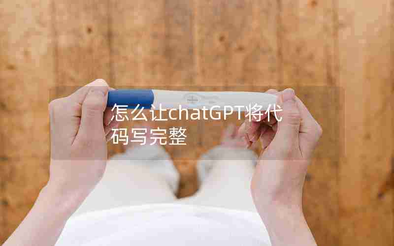 怎么让chatGPT将代码写完整 怎么让chatGPT将代码写完整