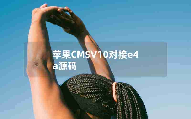 苹果CMSV10对接e4a源码 苹果CMSV10对接e4a源码