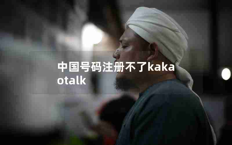 中国号码注册不了kakaotalk 中国号码注册不了kakaotalk
