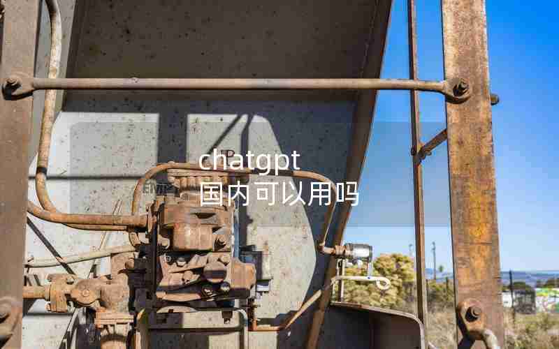 chatgpt 国内可以用吗 chatgpt 国内可以用吗