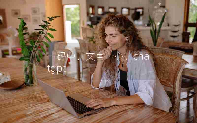 一码中,文言一心,chatgpt 一码中,文言一心,chatgpt