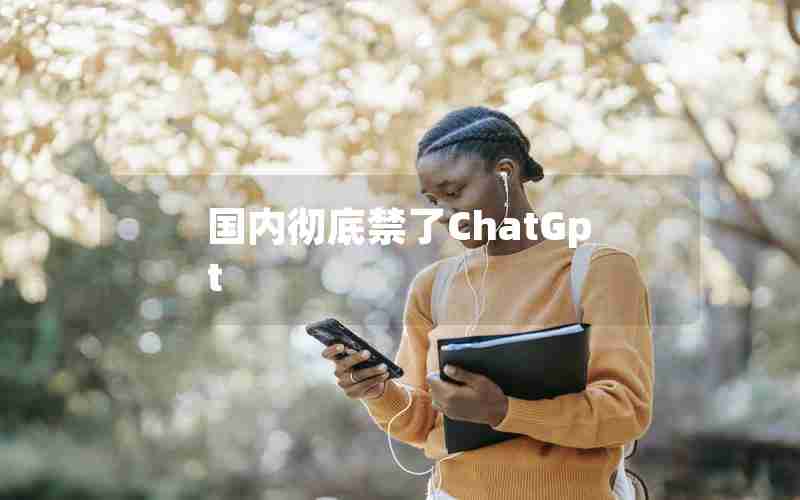 国内彻底禁了ChatGpt 国内彻底禁了ChatGpt