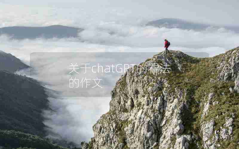 关于chatGPT的看法的作文 关于chatGPT的看法的作文