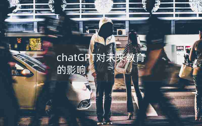 chatGPT对未来教育的影响 chatGPT对未来教育的影响