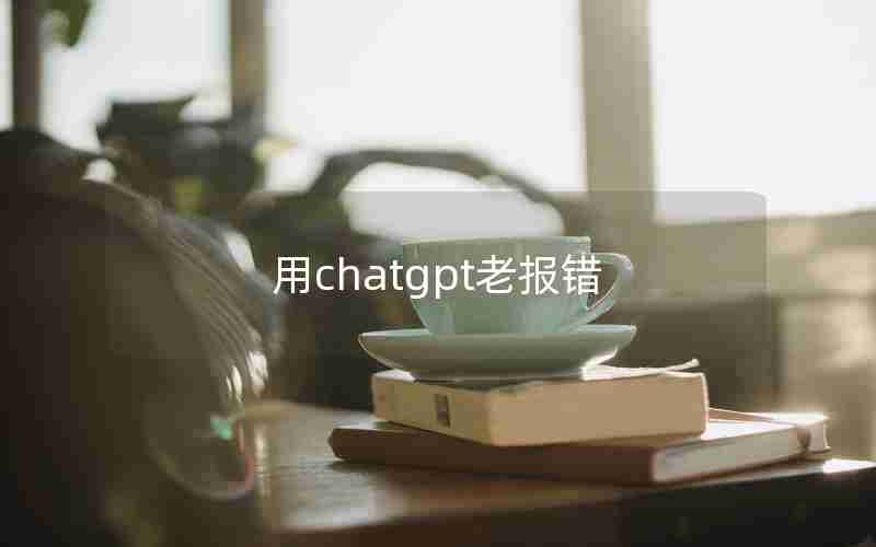 用chatgpt老报错 用chatgpt老报错