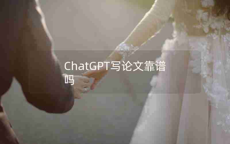 ChatGPT写论文靠谱吗 ChatGPT写论文靠谱吗