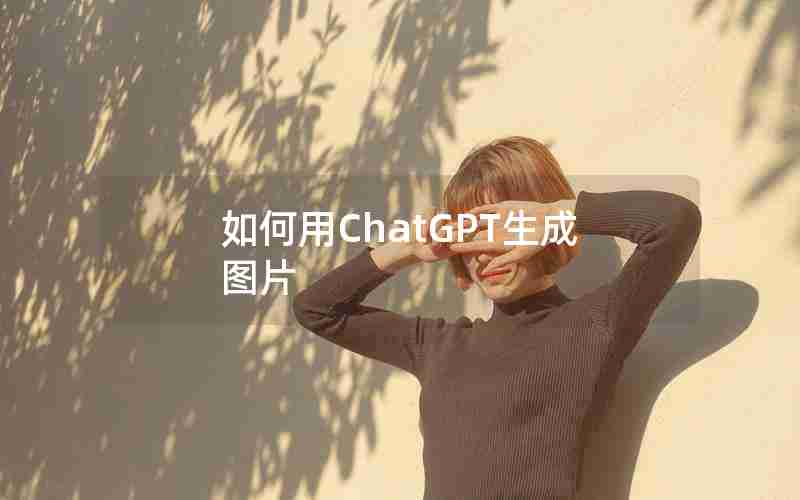如何用ChatGPT生成图片 如何用ChatGPT生成图片