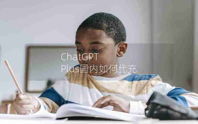 ChatGPT Plus国内如何代充 ChatGPT Plus国内如何代充