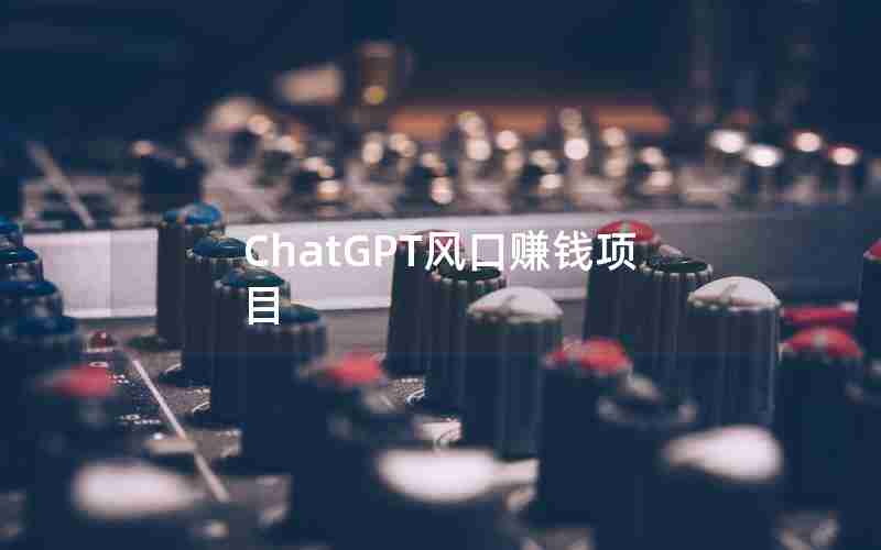 ChatGPT风口赚钱项目 ChatGPT风口赚钱项目