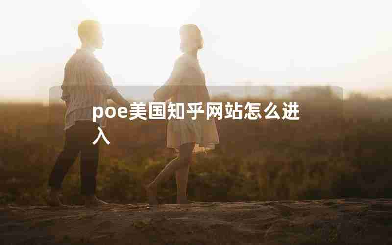 poe美国知乎网站怎么进入 poe美国知乎网站怎么进入