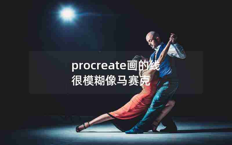 procreate画的线很模糊像马赛克 procreate画的线很模糊像马赛克