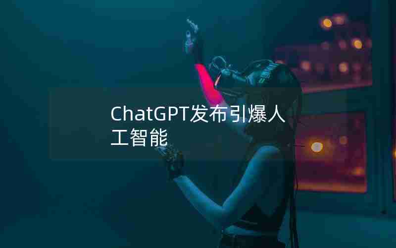 ChatGPT发布引爆人工智能