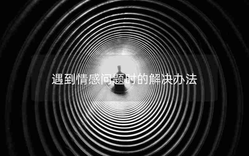 遇到情感问题时的解决办法 遇到情感问题时的解决办法