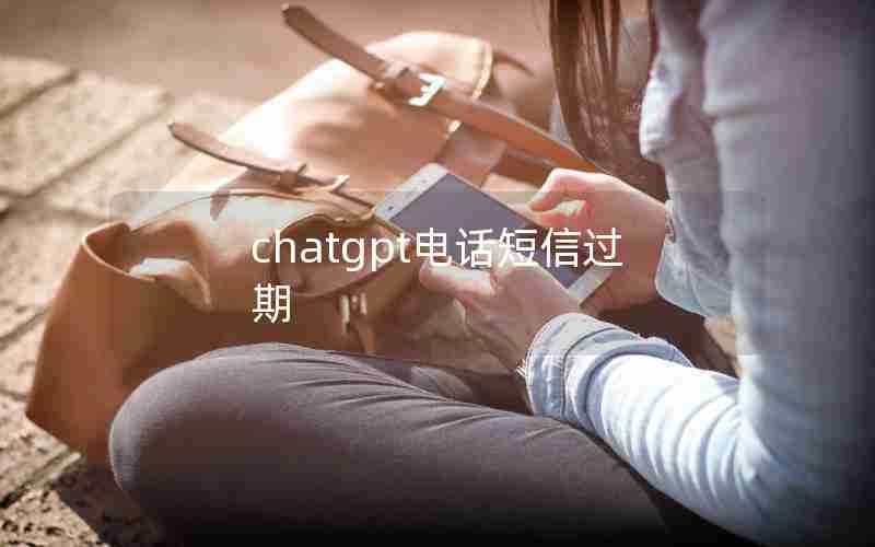 chatgpt电话短信过期 chatgpt电话短信过期