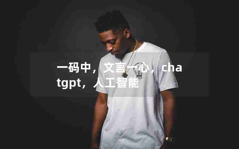 一码中,文言一心,chatgpt,人工智能 一码中,文言一心,chatgpt,人工智能