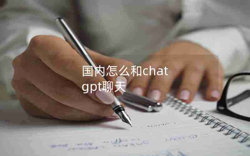 国内怎么和chat gpt聊天 国内怎么和chat gpt聊天