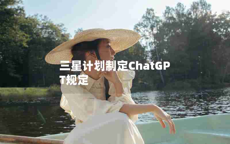 三星计划制定ChatGPT规定 三星计划制定ChatGPT规定