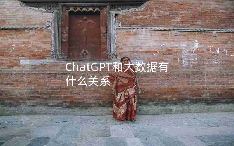 ChatGPT和大数据有什么关系 ChatGPT和大数据有什么关系