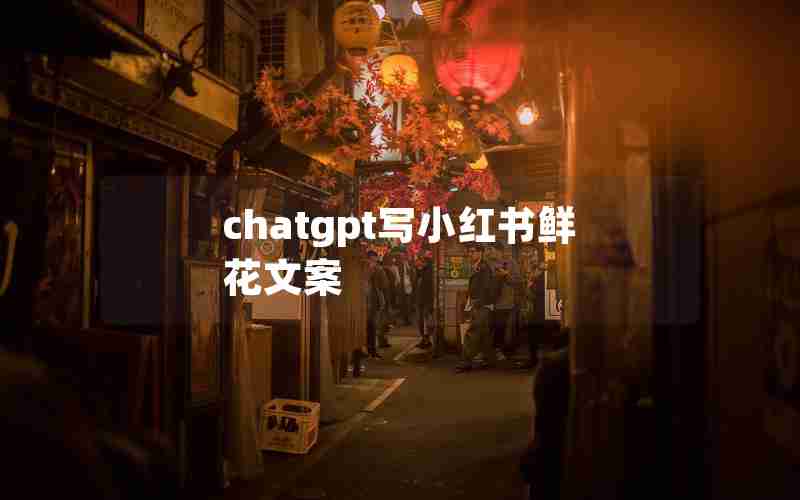chatgpt写小红书鲜花文案 chatgpt写小红书鲜花文案