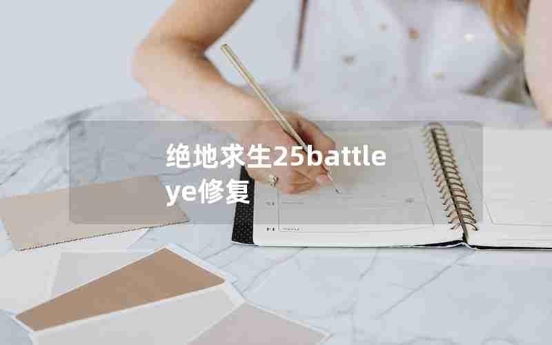 绝地求生25battleye修复 绝地求生25battleye修复