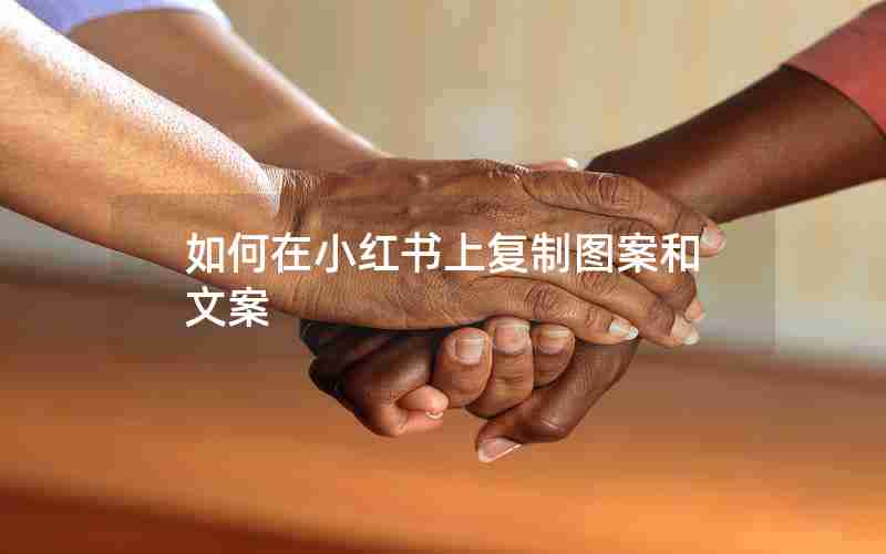 如何在小红书上复制图案和文案