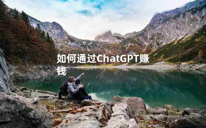 如何通过ChatGPT赚钱 如何通过ChatGPT赚钱