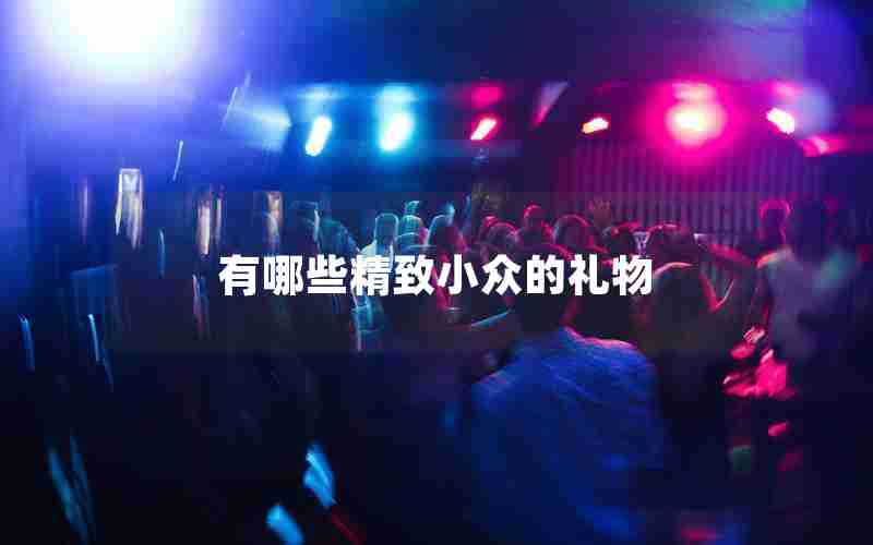 有哪些精致小众的礼物 有哪些精致小众的礼物