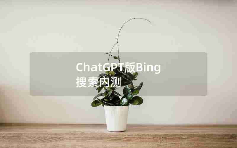 ChatGPT版Bing搜索内测 ChatGPT版Bing搜索内测