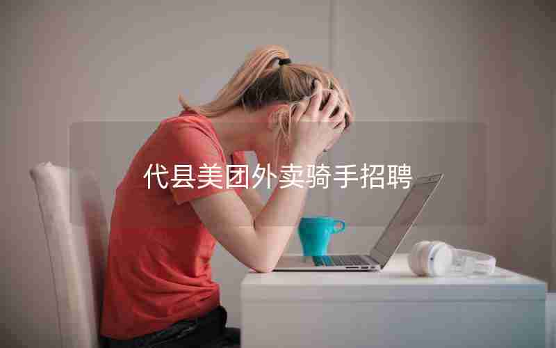 代县美团外卖骑手招聘 代县美团外卖骑手招聘