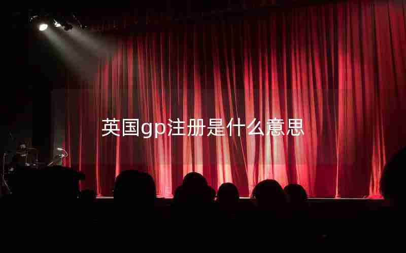 英国gp注册是什么意思 英国gp注册是什么意思