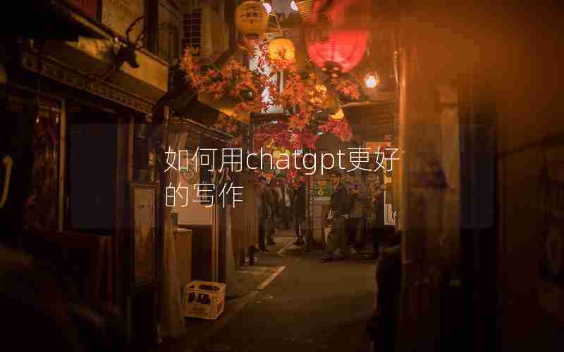 如何用chatgpt更好的写作