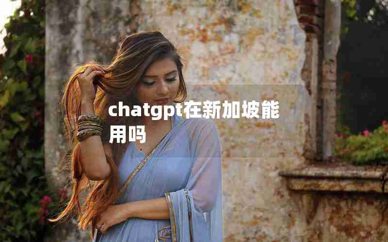 chatgpt在新加坡能用吗 chatgpt在新加坡能用吗