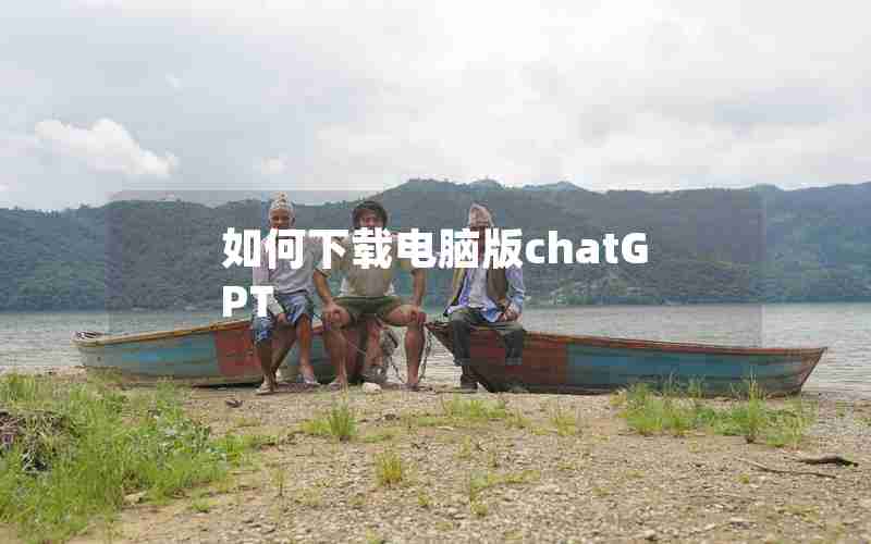 如何下载电脑版chatGPT 如何下载电脑版chatGPT