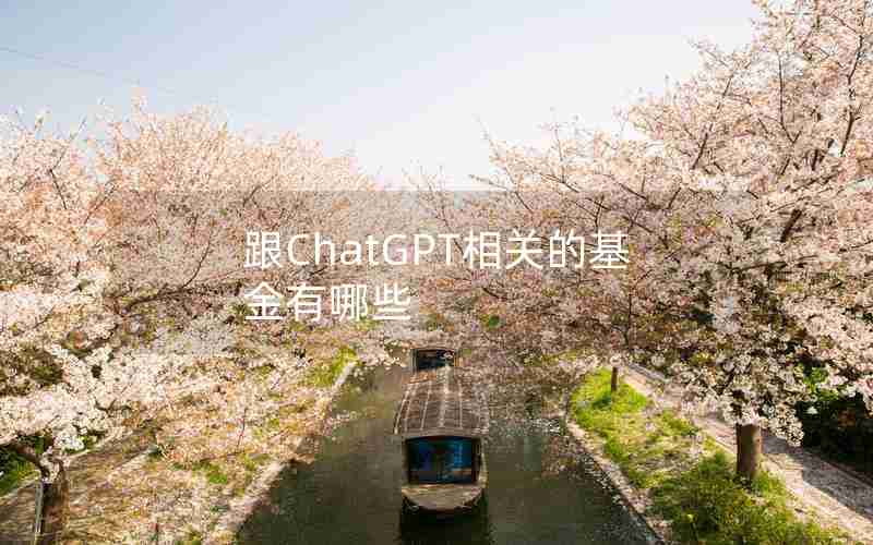 跟ChatGPT相关的基金有哪些 跟ChatGPT相关的基金有哪些