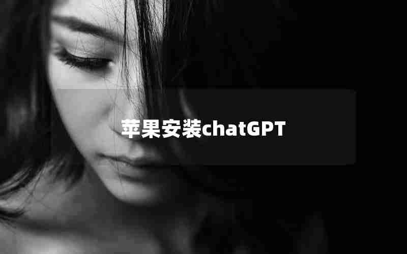 苹果安装chatGPT 苹果安装chatGPT