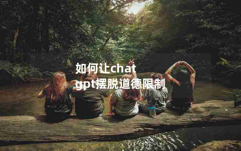如何让chat gpt摆脱道德限制