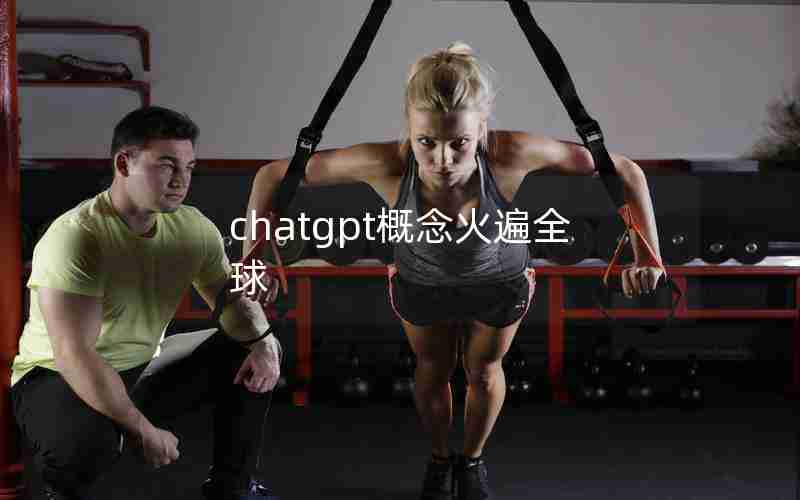 chatgpt概念火遍全球 chatgpt概念火遍全球
