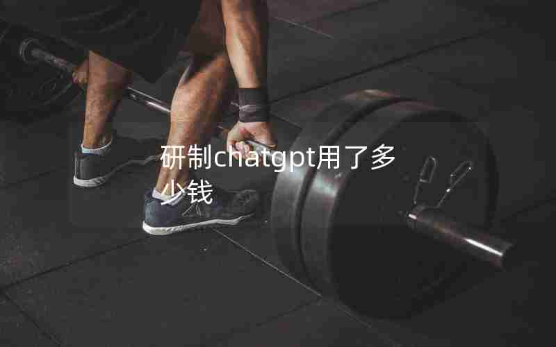 研制chatgpt用了多少钱 研制chatgpt用了多少钱