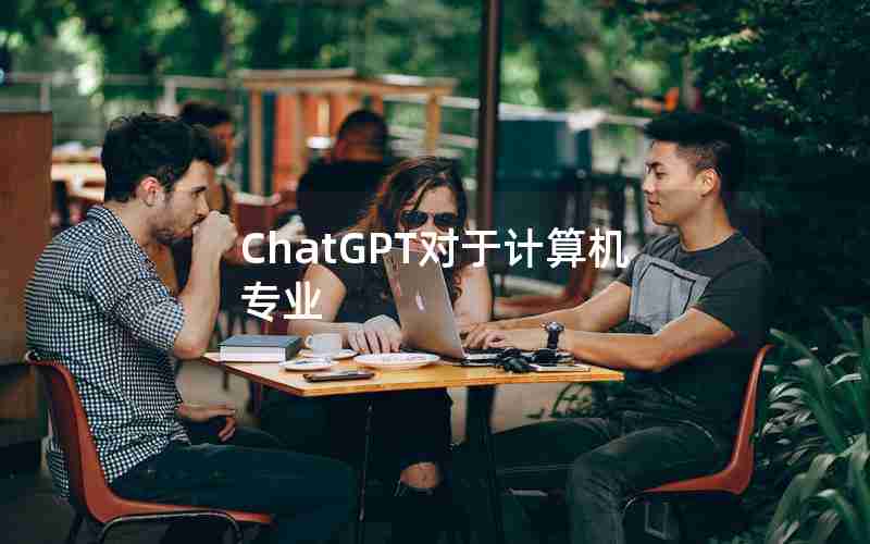 ChatGPT对于计算机专业 ChatGPT对于计算机专业