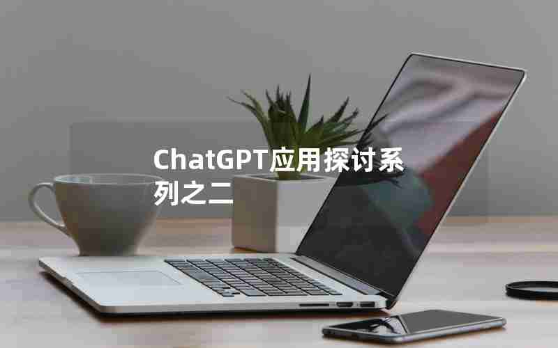 ChatGPT应用探讨系列之二 ChatGPT应用探讨系列之二
