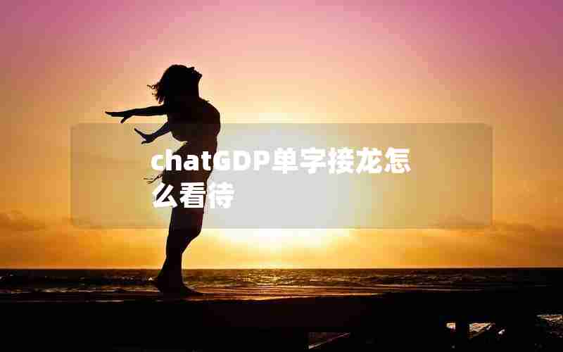 chatGDP单字接龙怎么看待 chatGDP单字接龙怎么看待