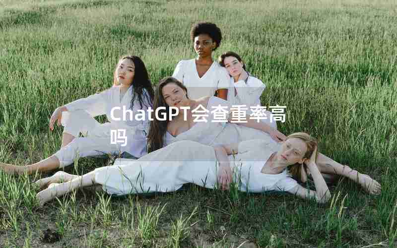 ChatGPT会查重率高吗 ChatGPT会查重率高吗