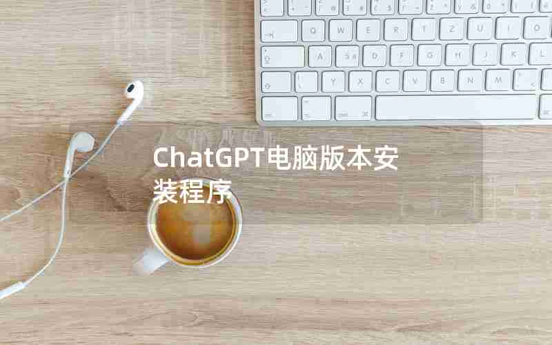 ChatGPT电脑版本安装程序 ChatGPT电脑版本安装程序