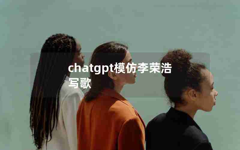 chatgpt模仿李荣浩写歌 chatgpt模仿李荣浩写歌