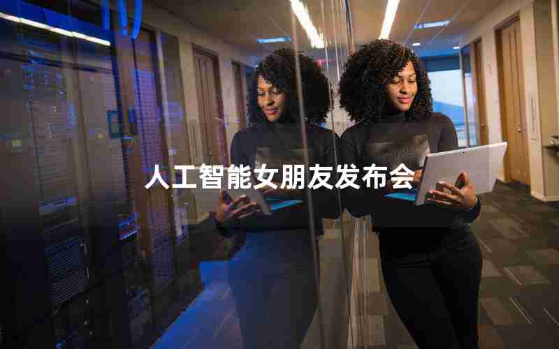 人工智能女朋友发布会 人工智能女朋友发布会