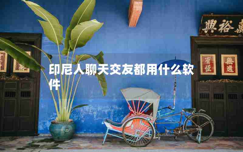 印尼人聊天交友都用什么软件 印尼人聊天交友都用什么软件