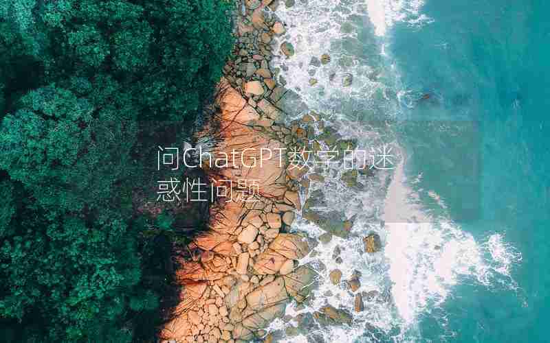 问ChatGPT数学的迷惑性问题(问ChatGPT数学的迷惑性问题)