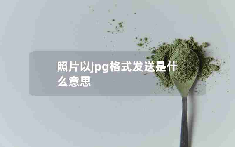 照片以jpg格式发送是什么意思 照片以jpg格式发送是什么意思