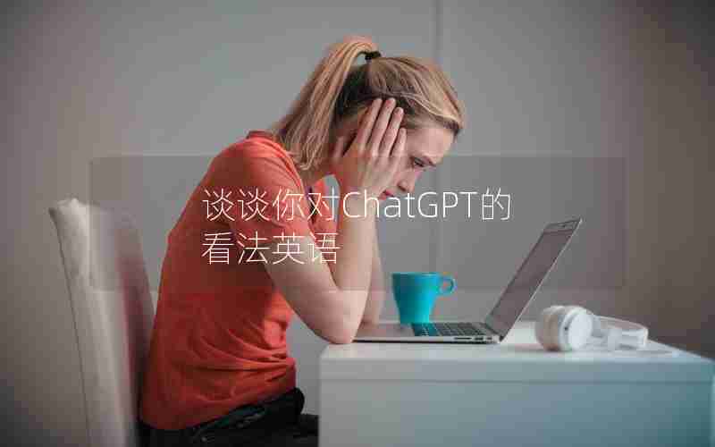 谈谈你对ChatGPT的看法英语