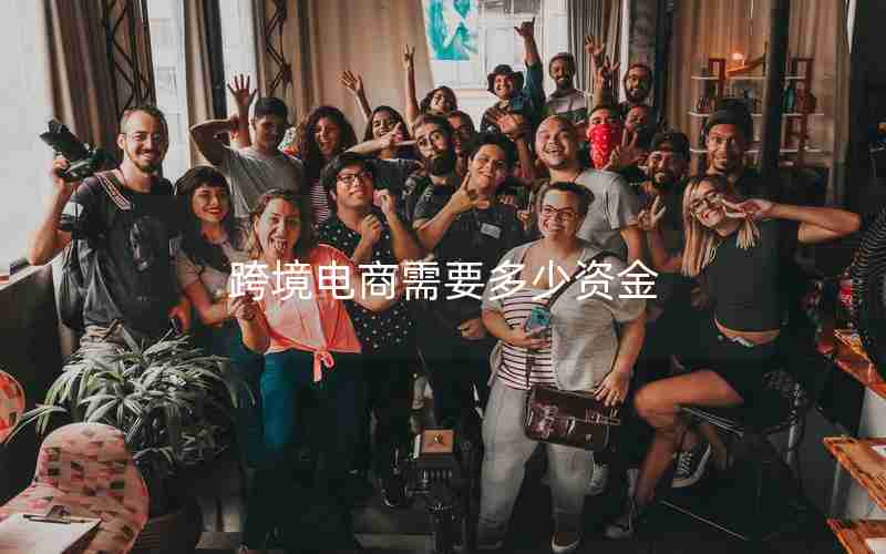 跨境电商需要多少资金 跨境电商需要多少资金